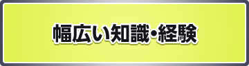 幅広い知識・経験